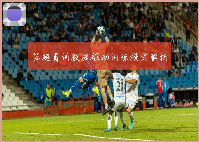 苏超青训数据驱动训练模式解析