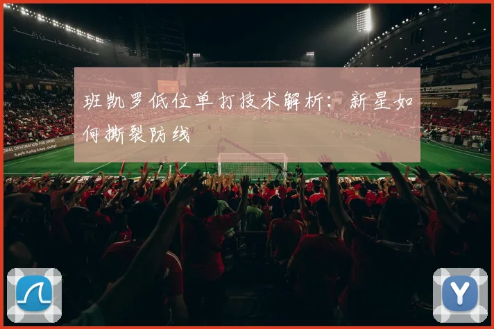 班凯罗低位单打技术解析：新星如何撕裂防线