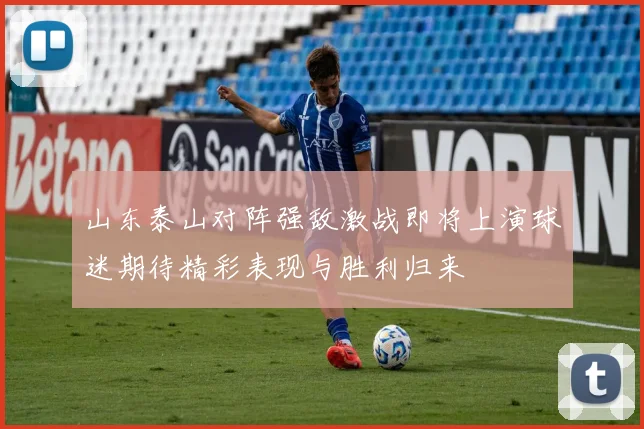 山东泰山对阵强敌激战即将上演球迷期待精彩表现与胜利归来