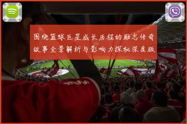 围绕篮球巨星成长历程的励志传奇故事全景解析与影响力探秘深度版