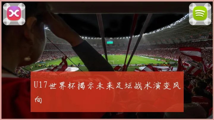 U17世界杯揭示未来足坛战术演变风向