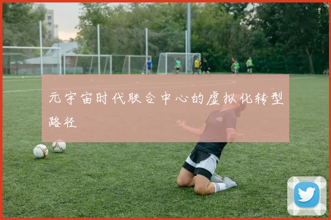 元宇宙时代联合中心的虚拟化转型路径