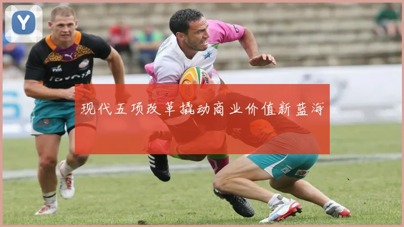 现代五项改革撬动商业价值新蓝海