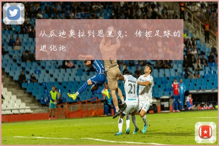 从瓜迪奥拉到恩里克：传控足球的进化论
