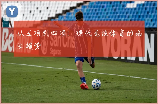 从五项到四项：现代竞技体育的减法趋势