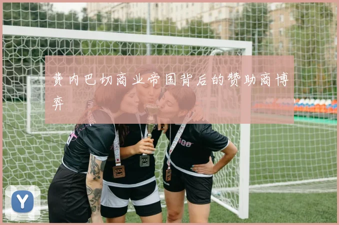 费内巴切商业帝国背后的赞助商博弈